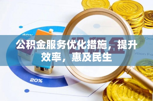 新蔡公积金服务优化措施，提升效率，惠及民生