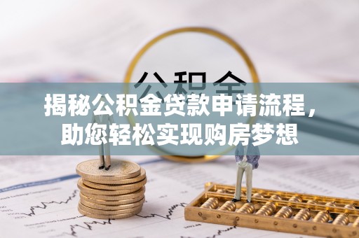 新蔡揭秘公积金贷款申请流程，助您轻松实现购房梦想