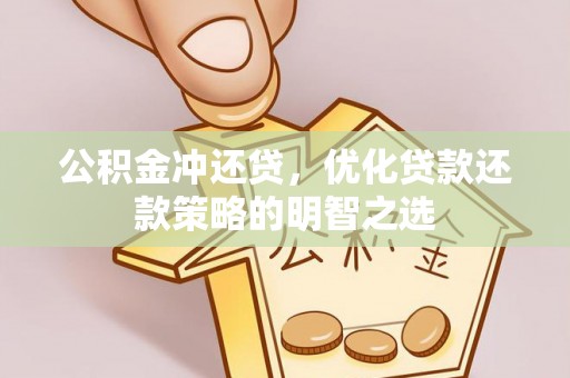 新蔡公积金冲还贷，优化贷款还款策略的明智之选