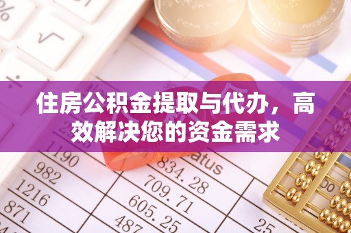 新蔡住房公积金提取与代办，高效解决您的资金需求