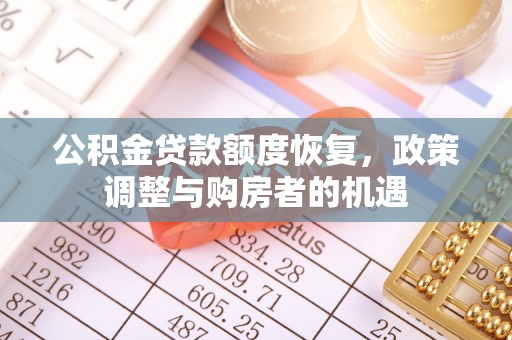 新蔡公积金贷款额度恢复，政策调整与购房者的机遇