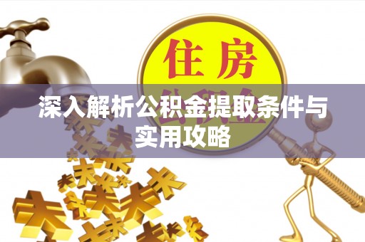 新蔡深入解析公积金提取条件与实用攻略
