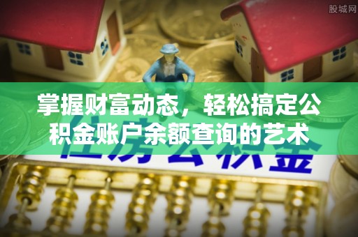 新蔡掌握财富动态，轻松搞定公积金账户余额查询的艺术