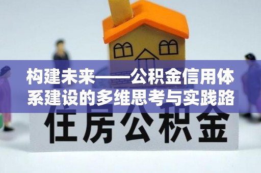 新蔡构建未来——公积金信用体系建设的多维思考与实践路径