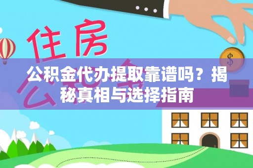 新蔡公积金代办提取靠谱吗？揭秘真相与选择指南