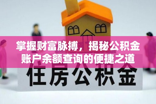 新蔡掌握财富脉搏，揭秘公积金账户余额查询的便捷之道
