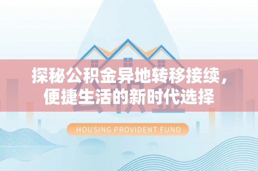 新蔡探秘公积金异地转移接续，便捷生活的新时代选择