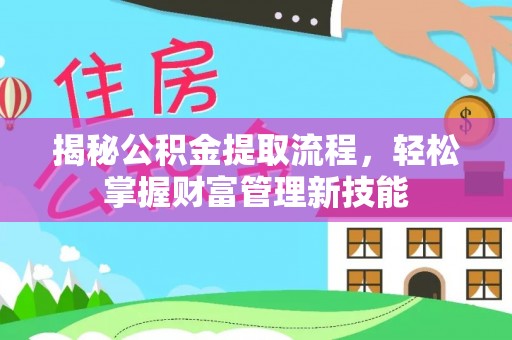新蔡揭秘公积金提取流程，轻松掌握财富管理新技能