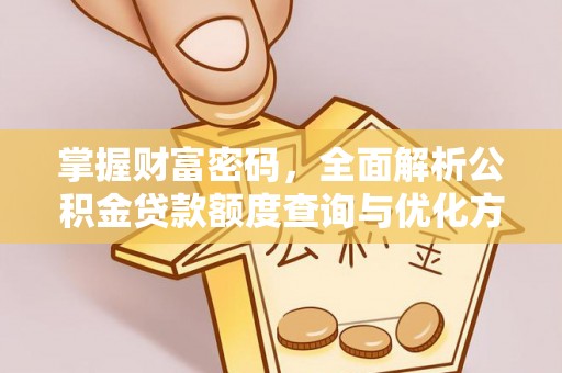 新蔡掌握财富密码，全面解析公积金贷款额度查询与优化方案
