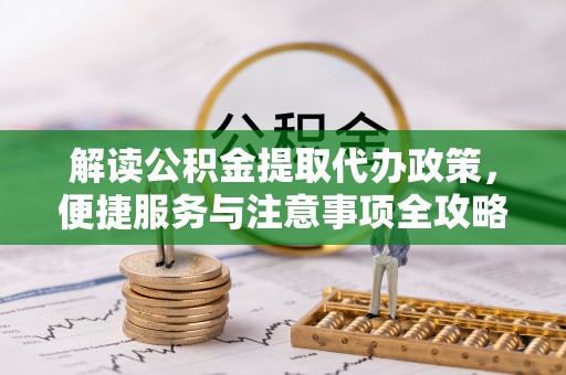 新蔡解读公积金提取代办政策，便捷服务与注意事项全攻略
