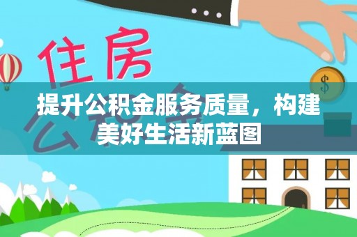 新蔡提升公积金服务质量，构建美好生活新蓝图