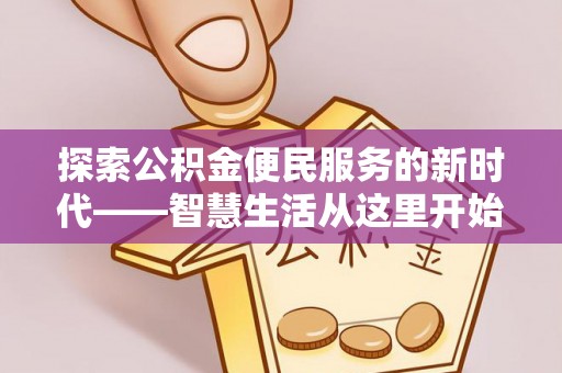 新蔡探索公积金便民服务的新时代——智慧生活从这里开始