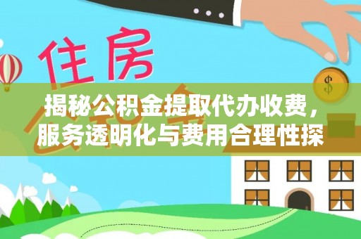 新蔡揭秘公积金提取代办收费，服务透明化与费用合理性探讨