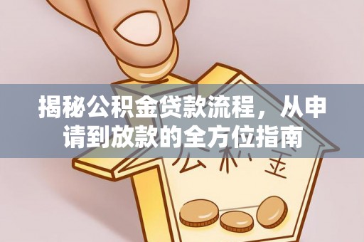 新蔡揭秘公积金贷款流程，从申请到放款的全方位指南
