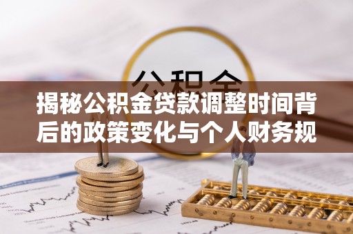 新蔡揭秘公积金贷款调整时间背后的政策变化与个人财务规划