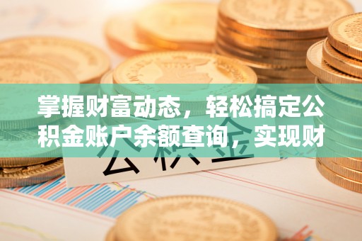 新蔡掌握财富动态，轻松搞定公积金账户余额查询，实现财务自由第一步