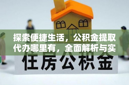 新蔡探索便捷生活，公积金提取代办哪里有，全面解析与实用指南