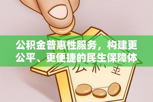 新蔡公积金普惠性服务，构建更公平、更便捷的民生保障体系