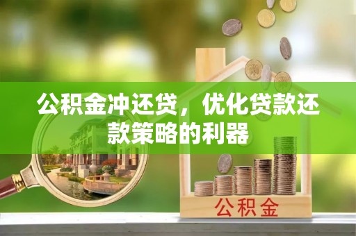 新蔡公积金冲还贷，优化贷款还款策略的利器