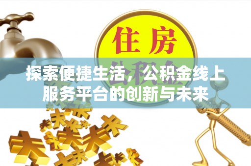 新蔡探索便捷生活，公积金线上服务平台的创新与未来