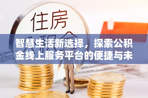新蔡智慧生活新选择，探索公积金线上服务平台的便捷与未来