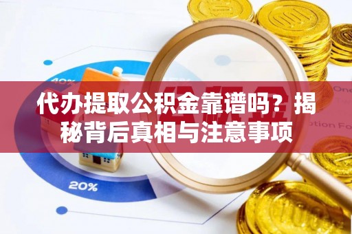 新蔡代办提取公积金靠谱吗？揭秘背后真相与注意事项