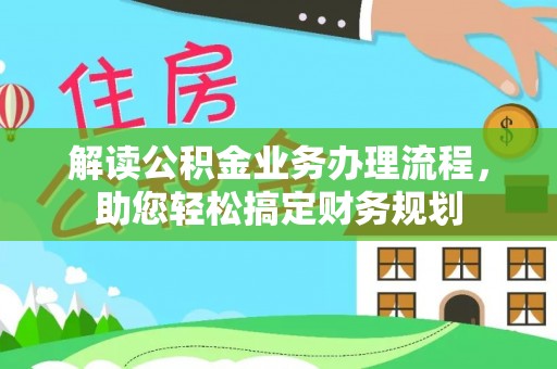新蔡解读公积金业务办理流程，助您轻松搞定财务规划