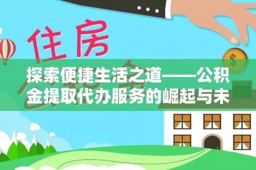 新蔡探索便捷生活之道——公积金提取代办服务的崛起与未来