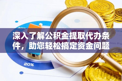 新蔡深入了解公积金提取代办条件，助您轻松搞定资金问题
