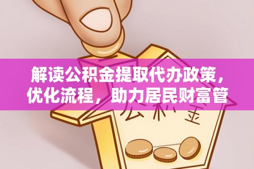 新蔡解读公积金提取代办政策，优化流程，助力居民财富管理