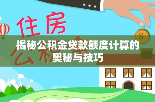 新蔡揭秘公积金贷款额度计算的奥秘与技巧
