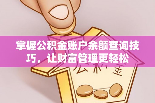 新蔡掌握公积金账户余额查询技巧，让财富管理更轻松