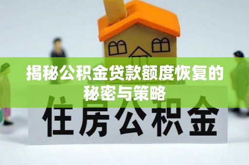 新蔡揭秘公积金贷款额度恢复的秘密与策略