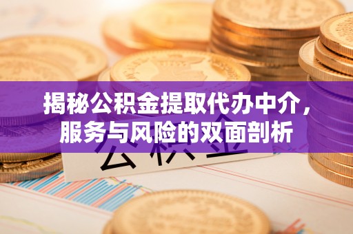 新蔡揭秘公积金提取代办中介，服务与风险的双面剖析