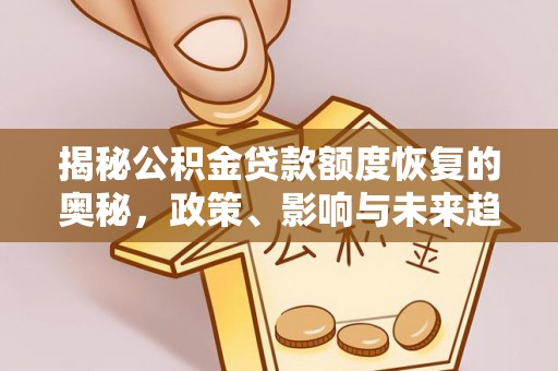 新蔡揭秘公积金贷款额度恢复的奥秘，政策、影响与未来趋势