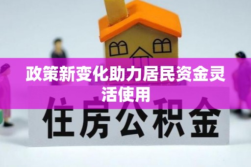 新蔡政策新变化助力居民资金灵活使用