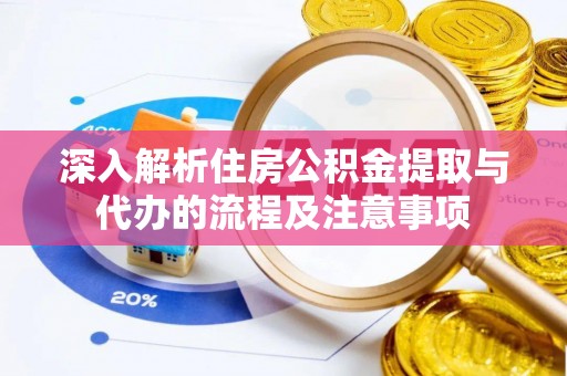 新蔡深入解析住房公积金提取与代办的流程及注意事项