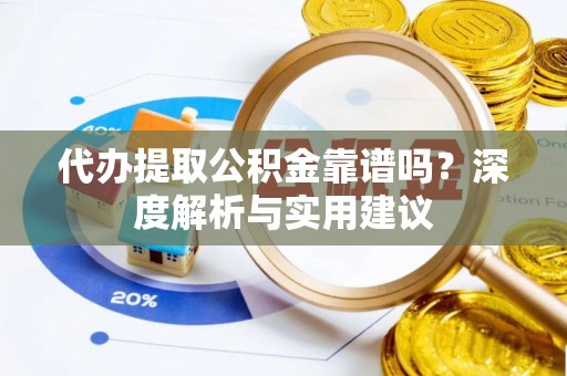 新蔡代办提取公积金靠谱吗？深度解析与实用建议