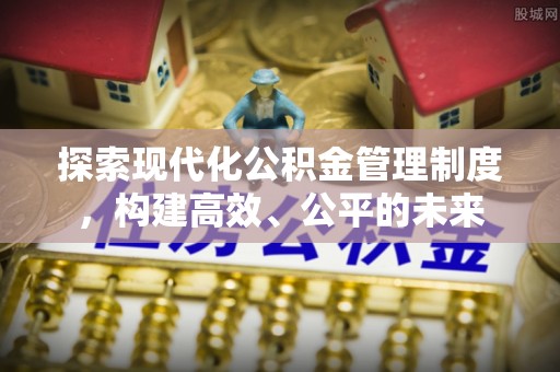新蔡探索现代化公积金管理制度，构建高效、公平的未来