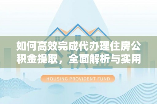 新蔡如何高效完成代办理住房公积金提取，全面解析与实用技巧