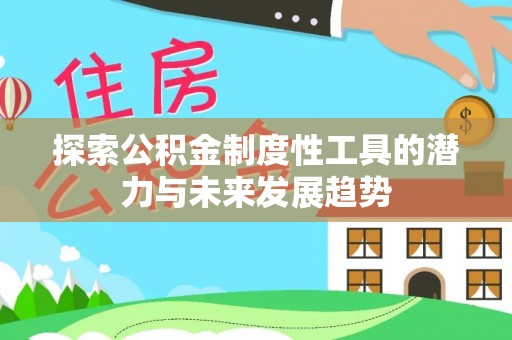 新蔡探索公积金制度性工具的潜力与未来发展趋势