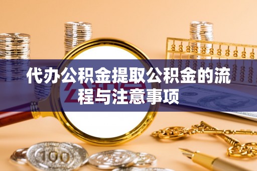 新蔡代办公积金提取公积金的流程与注意事项